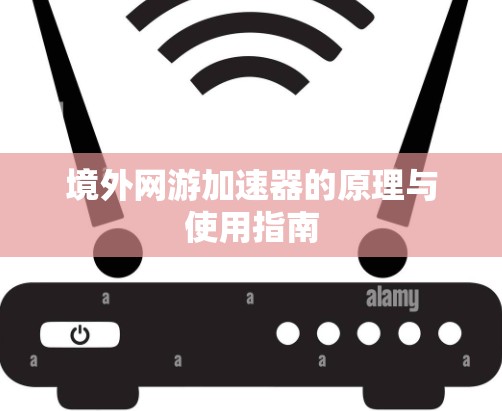 境外网游加速器的原理与使用指南 境外网游加速器的原理与使用指南