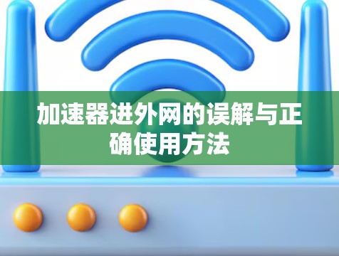 加速器进外网的误解与正确使用方法 加速器进外网的误解与正确使用方法