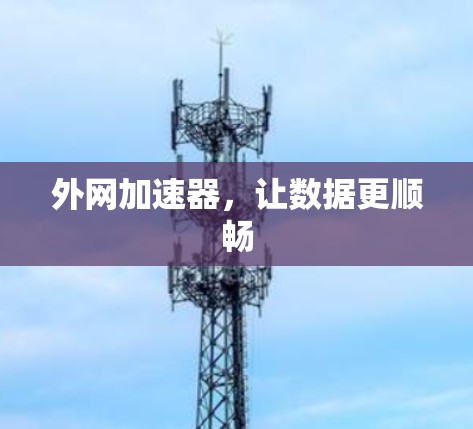 外网加速器,让数据更顺畅 外网加速器,让数据更顺畅