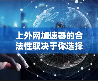 上外网加速器的合法性取决于你选择的是哪种类型的加速器，以及你是否了解并遵循相关的使用规范。以下是几个常见的合法加速器类型及其特点