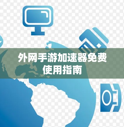 外网手游加速器免费使用指南 外网手游加速器免费使用指南
