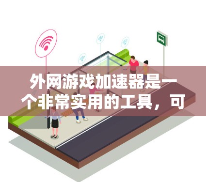 外网游戏加速器是一个非常实用的工具,可以帮助你在有外网的情况下,提升游戏体验。以下是一些推荐的外网游戏加速器及其特点,供你参考 外网游戏加速器是一个非常实用的工具,可以帮助你在有外网的情况下,提升游戏体验。以下是一些推荐的外网游戏加速器及其特点,供你参考