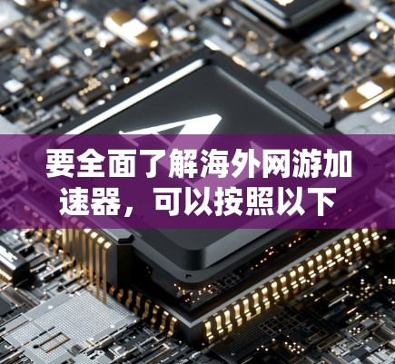 要全面了解海外网游加速器,可以按照以下步骤进行 要全面了解海外网游加速器,可以按照以下步骤进行