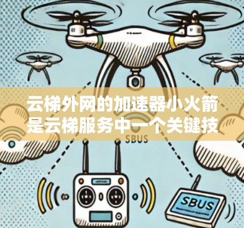 云梯外网的加速器小火箭是云梯服务中一个关键技术，旨在提升资源处理效率和响应速度。以下是对该技术的详细分析
