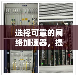 选择可靠的网络加速器,提升你的网络体验 选择可靠的网络加速器,提升你的网络体验