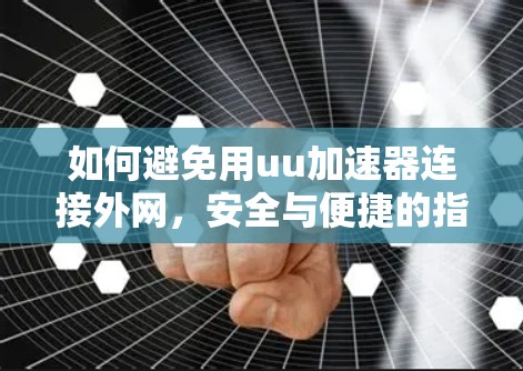 如何避免用uu加速器连接外网,安全与便捷的指南 如何避免用uu加速器连接外网,安全与便捷的指南
