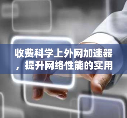 收费科学上外网加速器,提升网络性能的实用技巧 收费科学上外网加速器,提升网络性能的实用技巧