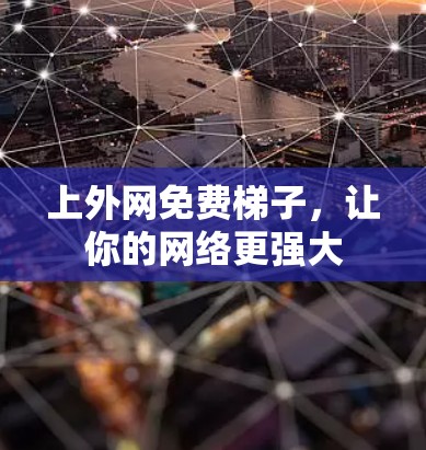 上外网免费梯子，让你的网络更强大