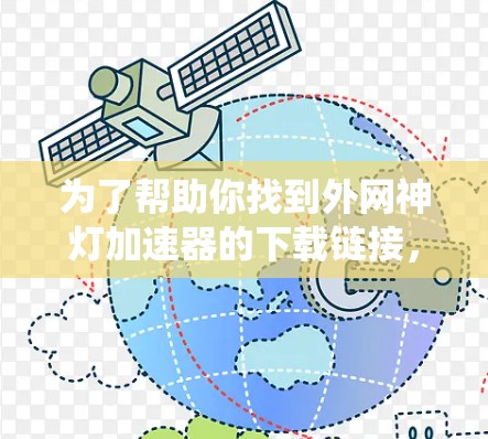 为了帮助你找到外网神灯加速器的下载链接,以下是一些系统性的步骤和建议 为了帮助你找到外网神灯加速器的下载链接,以下是一些系统性的步骤和建议