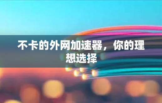 不卡的外网加速器，你的理想选择