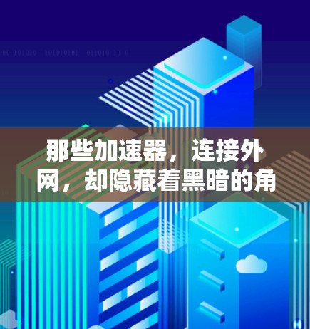 那些加速器,连接外网,却隐藏着黑暗的角落—如何避免网络攻击 那些加速器,连接外网,却隐藏着黑暗的角落—如何避免网络攻击