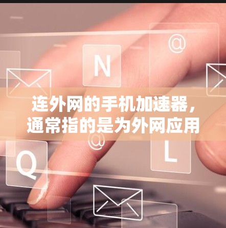 连外网的手机加速器,通常指的是为外网应用(如QQ、微信、支付宝等)优化设计的手机加速器。这些加速器可以帮助用户更快地访问外网应用,提高使用效率 连外网的手机加速器,通常指的是为外网应用(如QQ、微信、支付宝等)优化设计的手机加速器。这些加速器可以帮助用户更快地访问外网应用,提高使用效率