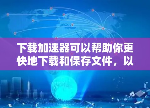 下载加速器可以帮助你更快地下载和保存文件,以下是一步步的指南 下载加速器可以帮助你更快地下载和保存文件,以下是一步步的指南