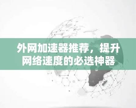 外网加速器推荐,提升网络速度的必选神器 外网加速器推荐,提升网络速度的必选神器