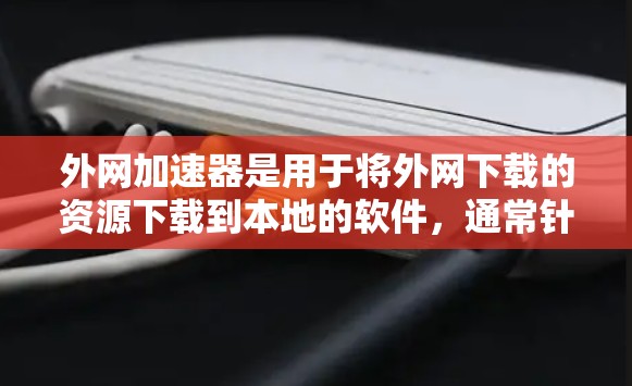外网加速器是用于将外网下载的资源下载到本地的软件,通常针对的是流媒体、游戏资源或内网资源。以下是基于这些因素的推荐 外网加速器是用于将外网下载的资源下载到本地的软件,通常针对的是流媒体、游戏资源或内网资源。以下是基于这些因素的推荐