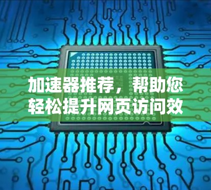 加速器推荐,帮助您轻松提升网页访问效率的工具 加速器推荐,帮助您轻松提升网页访问效率的工具