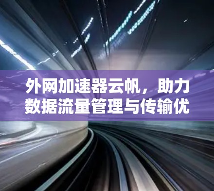 外网加速器云帆,助力数据流量管理与传输优化 外网加速器云帆,助力数据流量管理与传输优化