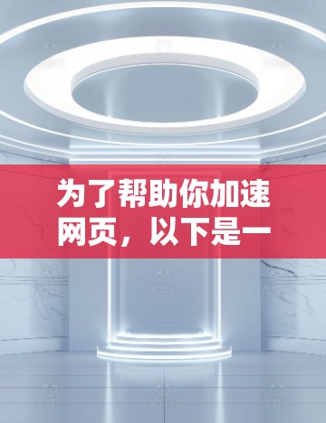为了帮助你加速网页,以下是一些免费的网站加速器推荐 为了帮助你加速网页,以下是一些免费的网站加速器推荐