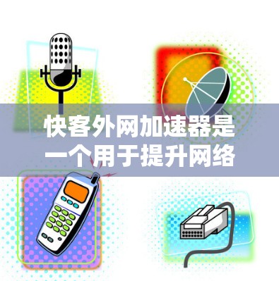 快客外网加速器是一个用于提升网络加载速度的工具,支持多种加速模式和设置。以下是几个常见的推荐工具,供您选择 快客外网加速器是一个用于提升网络加载速度的工具,支持多种加速模式和设置。以下是几个常见的推荐工具,供您选择