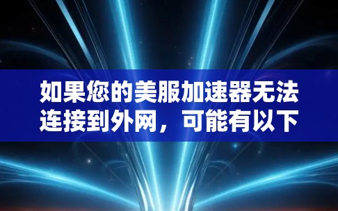 如果您的美服加速器无法连接到外网,可能有以下原因 如果您的美服加速器无法连接到外网,可能有以下原因