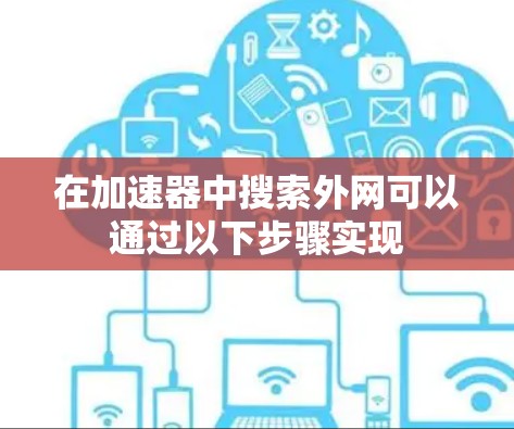 在加速器中搜索外网可以通过以下步骤实现 在加速器中搜索外网可以通过以下步骤实现