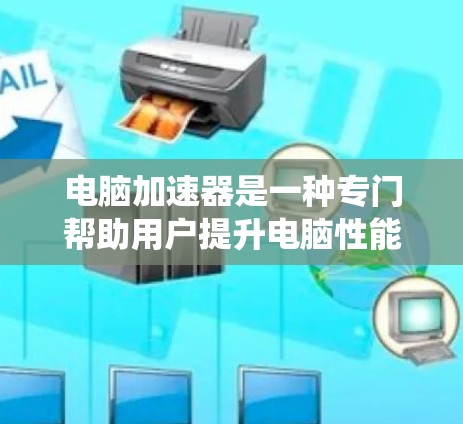 电脑加速器是一种专门帮助用户提升电脑性能的工具,通过加速文件、应用和系统资源,提高系统响应速度和效率。以下是关于电脑加速器的详细指南,涵盖功能、选择、评估和使用方法 电脑加速器是一种专门帮助用户提升电脑性能的工具,通过加速文件、应用和系统资源,提高系统响应速度和效率。以下是关于电脑加速器的详细指南,涵盖功能、选择、评估和使用方法