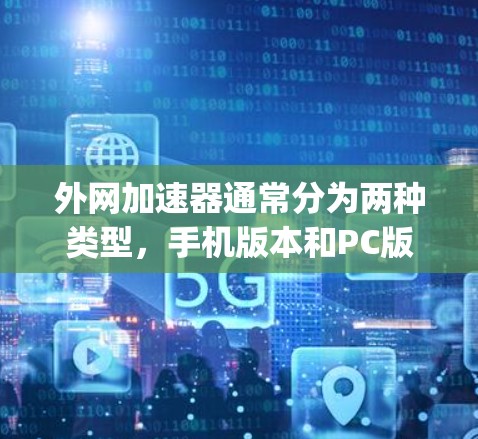 外网加速器通常分为两种类型,手机版本和PC版。以下是一些 commonly used 的 PC 版外网加速器,供您参考 外网加速器通常分为两种类型,手机版本和PC版。以下是一些 commonly used 的 PC 版外网加速器,供您参考
