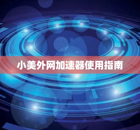 小美外网加速器使用指南 小美外网加速器使用指南