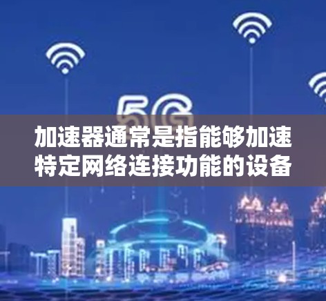 加速器通常是指能够加速特定网络连接功能的设备。关于加速器是否可以连接到外网的问题,需要根据加速器的类型来判断 加速器通常是指能够加速特定网络连接功能的设备。关于加速器是否可以连接到外网的问题,需要根据加速器的类型来判断