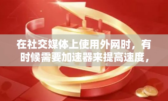 在社交媒体上使用外网时,有时候需要加速器来提高速度,尤其是在某些地区外网速度较慢的情况下。如果你对使用外网感到困扰,可以尝试使用一些免费的外网加速器来帮助加速。以下是一些常见的免费外网加速器推荐 在社交媒体上使用外网时,有时候需要加速器来提高速度,尤其是在某些地区外网速度较慢的情况下。如果你对使用外网感到困扰,可以尝试使用一些免费的外网加速器来帮助加速。以下是一些常见的免费外网加速器推荐