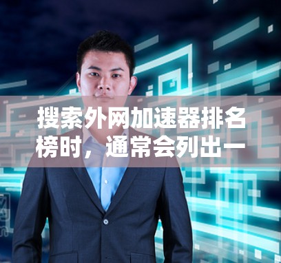 搜索外网加速器排名榜时,通常会列出一些免费的或半免费的外网加速器,这些工具可以帮助你提升网页加载速度。以下是一些常见的外网加速器及其排名,供你参考 搜索外网加速器排名榜时,通常会列出一些免费的或半免费的外网加速器,这些工具可以帮助你提升网页加载速度。以下是一些常见的外网加速器及其排名,供你参考
