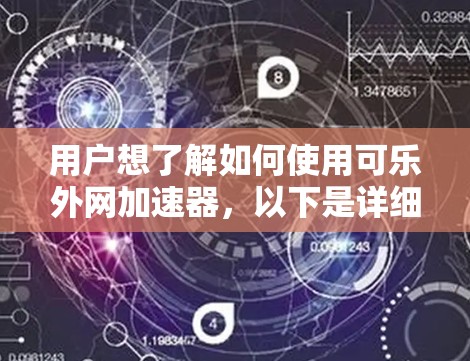 用户想了解如何使用可乐外网加速器,以下是详细的步骤指南 用户想了解如何使用可乐外网加速器,以下是详细的步骤指南