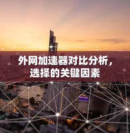 外网加速器对比分析,选择的关键因素 外网加速器对比分析,选择的关键因素