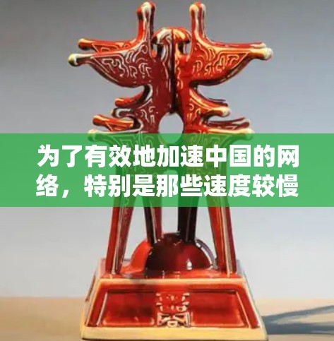 为了有效地加速中国的网络,特别是那些速度较慢的网站,可以按照以下步骤操作 为了有效地加速中国的网络,特别是那些速度较慢的网站,可以按照以下步骤操作