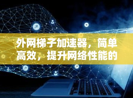 外网梯子加速器,简单高效,提升网络性能的终极解决方案! 外网梯子加速器,简单高效,提升网络性能的终极解决方案!