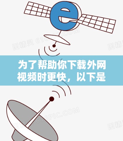 为了帮助你下载外网视频时更快,以下是一些推荐的外网视频软件加速器的总结和推荐步骤 为了帮助你下载外网视频时更快,以下是一些推荐的外网视频软件加速器的总结和推荐步骤