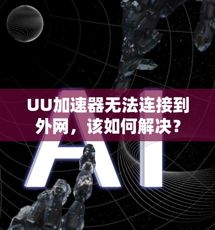 UU加速器无法连接到外网,该如何解决? UU加速器无法连接到外网,该如何解决?