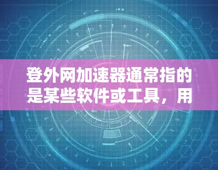 登外网加速器通常指的是某些软件或工具,用于加速外网网络速度。如果需要使用外网加速器,通常可以通过以下方式获取和使用 登外网加速器通常指的是某些软件或工具,用于加速外网网络速度。如果需要使用外网加速器,通常可以通过以下方式获取和使用