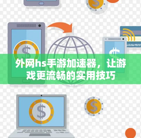外网hs手游加速器,让游戏更流畅的实用技巧 外网hs手游加速器,让游戏更流畅的实用技巧