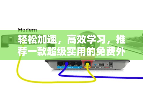 轻松加速,高效学习,推荐一款超级实用的免费外网视频加速器 轻松加速,高效学习,推荐一款超级实用的免费外网视频加速器