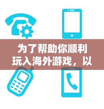 为了帮助你顺利玩入海外游戏,以下是分步指南 为了帮助你顺利玩入海外游戏,以下是分步指南