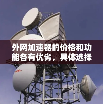 外网加速器的价格和功能各有优劣,具体选择取决于你的需求和预算。以下是一些综合考虑的因素,帮助你更好地选择 外网加速器的价格和功能各有优劣,具体选择取决于你的需求和预算。以下是一些综合考虑的因素,帮助你更好地选择