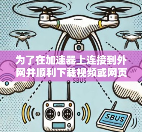 为了在加速器上连接到外网并顺利下载视频或网页内容,以下是一步步的操作指南 为了在加速器上连接到外网并顺利下载视频或网页内容,以下是一步步的操作指南