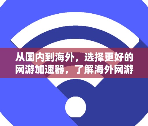 从国内到海外,选择更好的网游加速器,了解海外网游加速器的好处 从国内到海外,选择更好的网游加速器,了解海外网游加速器的好处