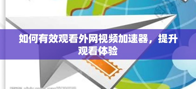 如何有效观看外网视频加速器,提升观看体验 如何有效观看外网视频加速器,提升观看体验