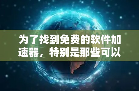 为了找到免费的软件加速器,特别是那些可以直接连接到网络的工具,以下是一些推荐 为了找到免费的软件加速器,特别是那些可以直接连接到网络的工具,以下是一些推荐