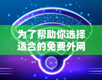 为了帮助你选择适合的免费外网网络加速器,以下是详细的分析和推荐 为了帮助你选择适合的免费外网网络加速器,以下是详细的分析和推荐