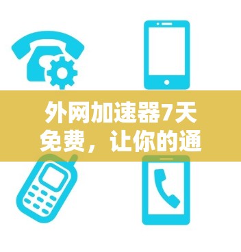 外网加速器7天免费,让你的通信更高效! 外网加速器7天免费,让你的通信更高效!