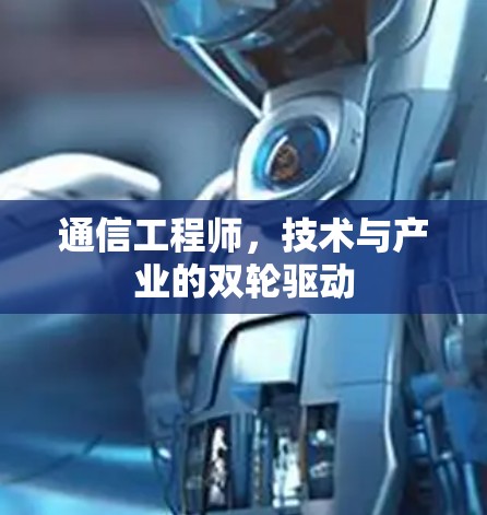 通信工程师,技术与产业的双轮驱动 通信工程师,技术与产业的双轮驱动