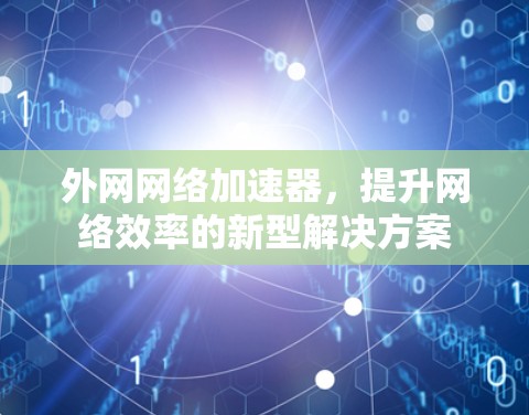 外网网络加速器,提升网络效率的新型解决方案 外网网络加速器,提升网络效率的新型解决方案